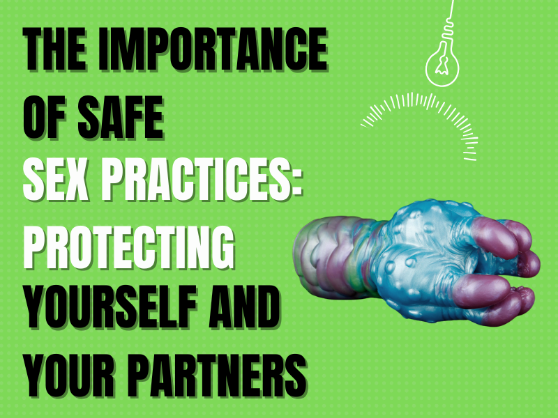 The Importance of Safe Sex Practices: Protecting Yourself and Your Partners